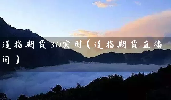 道指期货30实时（道指期货直播间）_https://www.tjbxgbcj.com_铁矿石期货_第1张