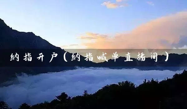 纳指开户（纳指喊单直播间）_https://www.tjbxgbcj.com_铁矿石期货_第1张