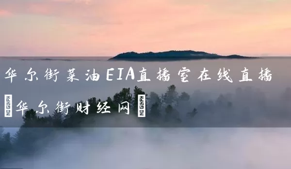 华尔街菜油EIA直播室在线直播(华尔街财经网)_https://www.tjbxgbcj.com_黄金期货_第1张