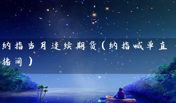 纳指当月连续期货（纳指喊单直播间）_https://www.tjbxgbcj.com_铁矿石期货_第1张