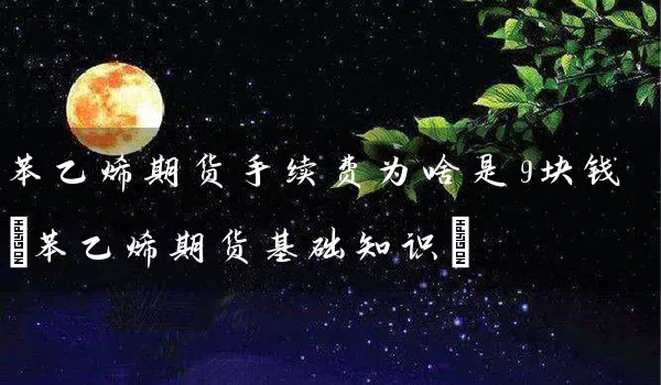 苯乙烯期货手续费为啥是9块钱(苯乙烯期货基础知识)_https://www.tjbxgbcj.com_螺纹钢期货_第1张